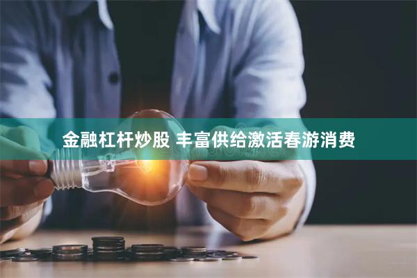 金融杠杆炒股 丰富供给激活春游消费