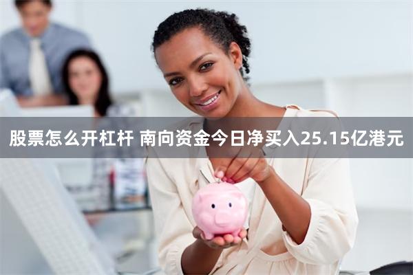 股票怎么开杠杆 南向资金今日净买入25.15亿港元