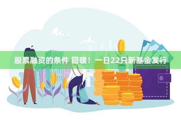 股票融资的条件 回暖！一日22只新基金发行