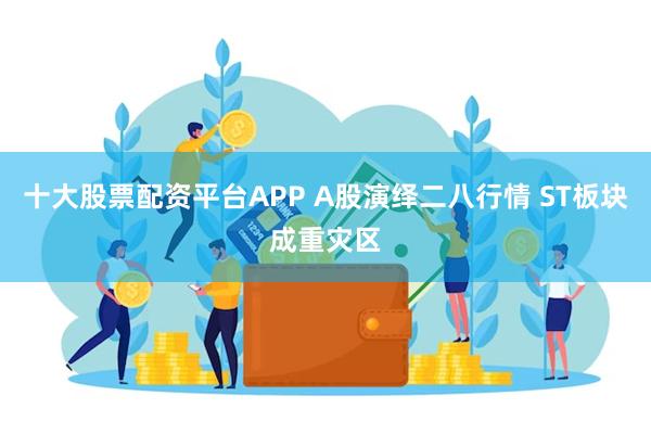 十大股票配资平台APP A股演绎二八行情 ST板块成重灾区