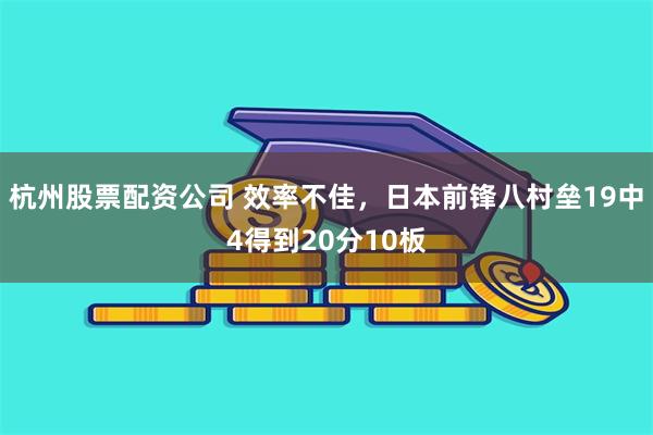 杭州股票配资公司 效率不佳，日本前锋八村垒19中4得到20分10板