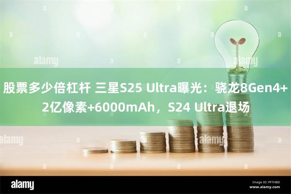 股票多少倍杠杆 三星S25 Ultra曝光：骁龙8Gen4+2亿像素+6000mAh，S24 Ultra退场