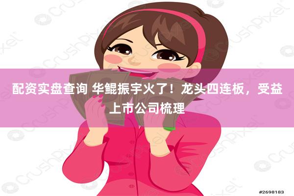 配资实盘查询 华鲲振宇火了！龙头四连板，受益上市公司梳理