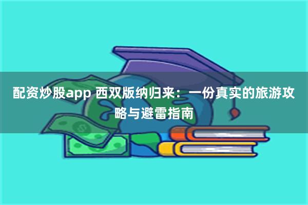 配资炒股app 西双版纳归来：一份真实的旅游攻略与避雷指南