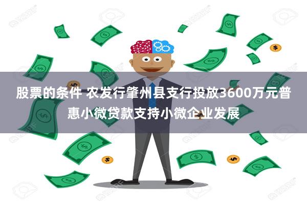 股票的条件 农发行肇州县支行投放3600万元普惠小微贷款支持小微企业发展