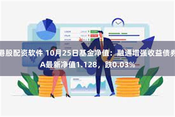 港股配资软件 10月25日基金净值：融通增强收益债券A最新净值1.128，跌0.03%