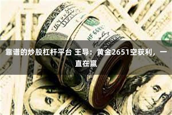 靠谱的炒股杠杆平台 王导：黄金2651空获利，一直在赢