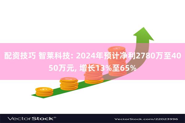 配资技巧 智莱科技: 2024年预计净利2780万至4050万元, 增长13%至65%