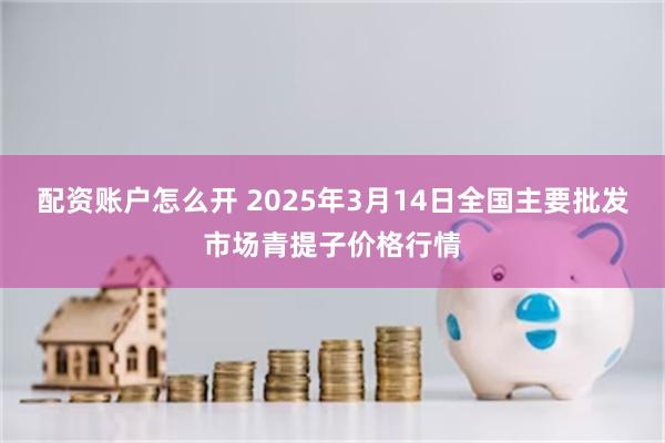 配资账户怎么开 2025年3月14日全国主要批发市场青提子价格行情