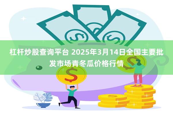 杠杆炒股查询平台 2025年3月14日全国主要批发市场青冬瓜价格行情