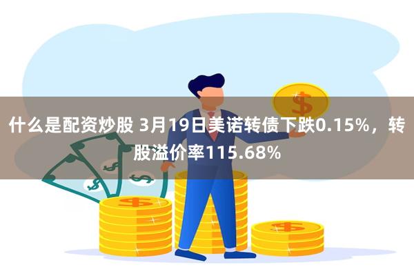 什么是配资炒股 3月19日美诺转债下跌0.15%，转股溢价率115.68%