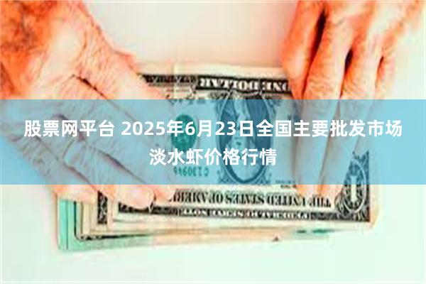 股票网平台 2025年6月23日全国主要批发市场淡水虾价格行情