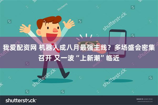 我爱配资网 机器人成八月最强主线?多场盛会密集召开 又一波“上新潮”临近