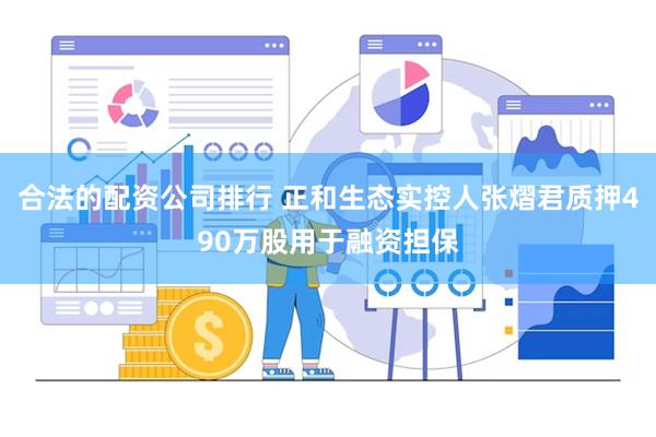 合法的配资公司排行 正和生态实控人张熠君质押490万股用于融资担保