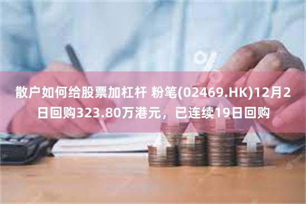 散户如何给股票加杠杆 粉笔(02469.HK)12月2日回购323.80万港元，已连续19日回购